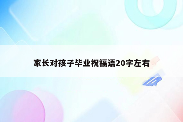 家长对孩子毕业祝福语20字左右