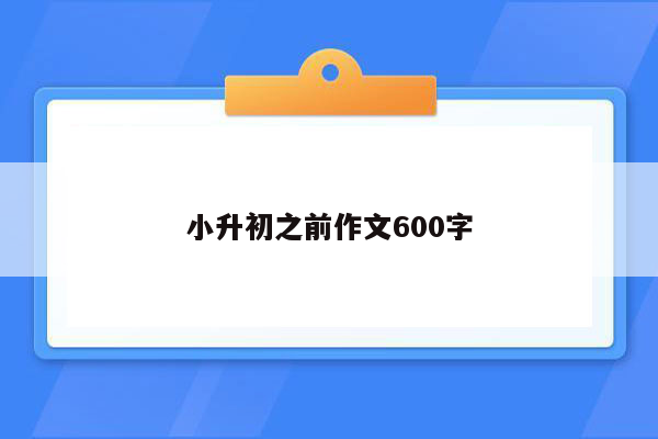 小升初之前作文600字