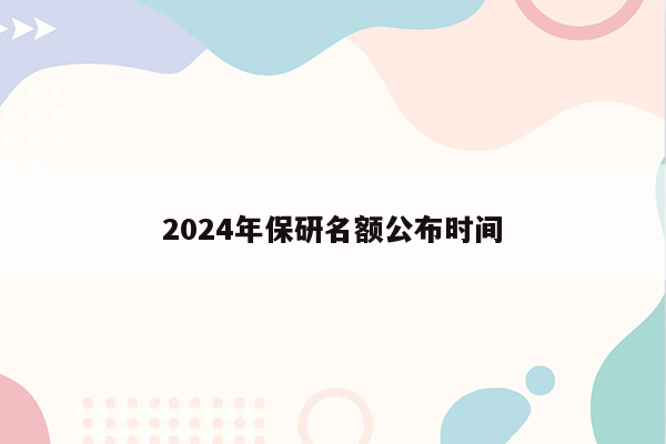 2024年保研名额公布时间