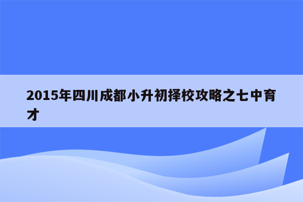 2015年四川成都小升初择校攻略之七中育才