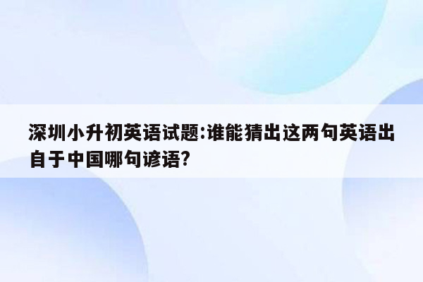 深圳小升初英语试题:谁能猜出这两句英语出自于中国哪句谚语?