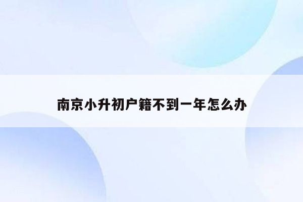 南京小升初户籍不到一年怎么办