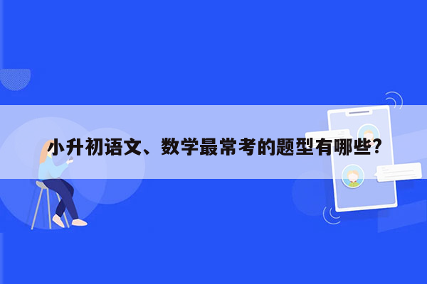 小升初语文、数学最常考的题型有哪些?