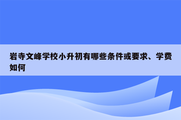 岩寺文峰学校小升初有哪些条件或要求、学费如何