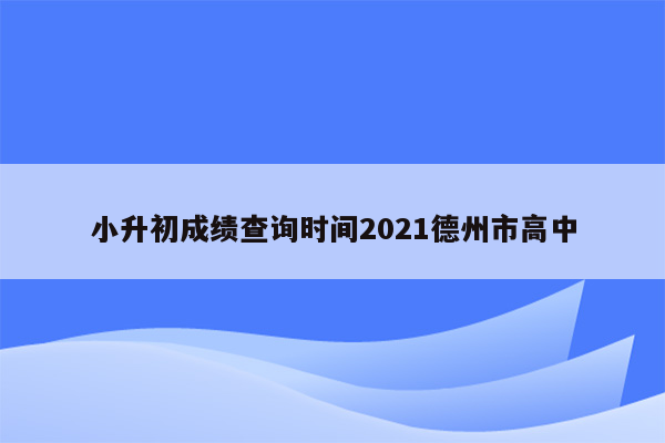 小升初成绩查询时间2021德州市高中