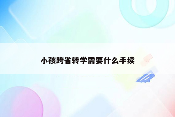 小孩跨省转学需要什么手续