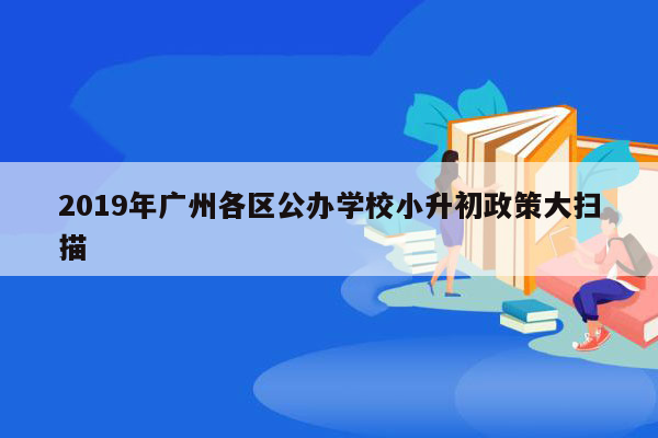 2019年广州各区公办学校小升初政策大扫描