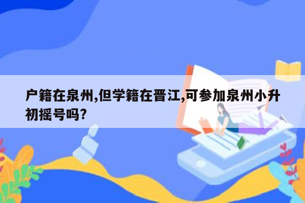 户籍在泉州,但学籍在晋江,可参加泉州小升初摇号吗?