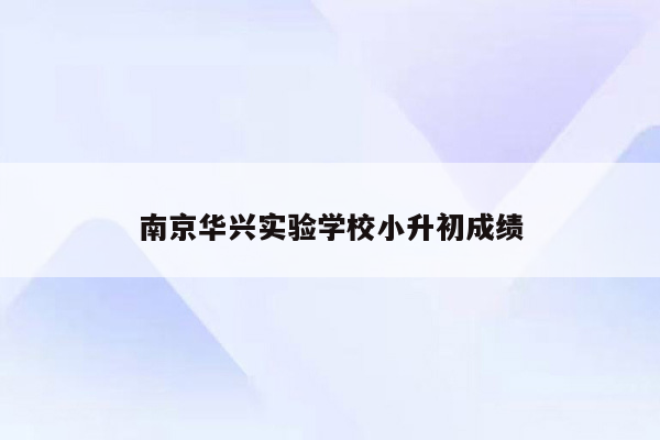 南京华兴实验学校小升初成绩