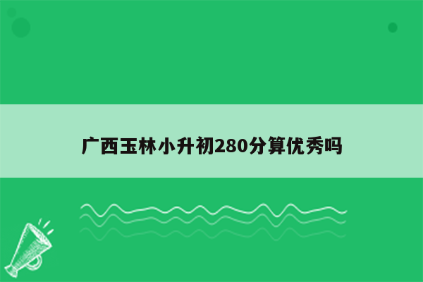 广西玉林小升初280分算优秀吗