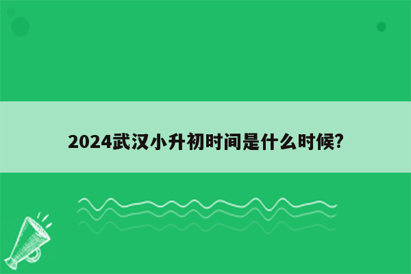 2024武汉小升初时间是什么时候?