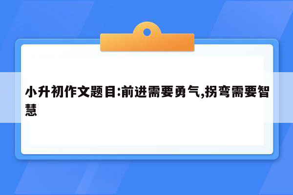 小升初作文题目:前进需要勇气,拐弯需要智慧