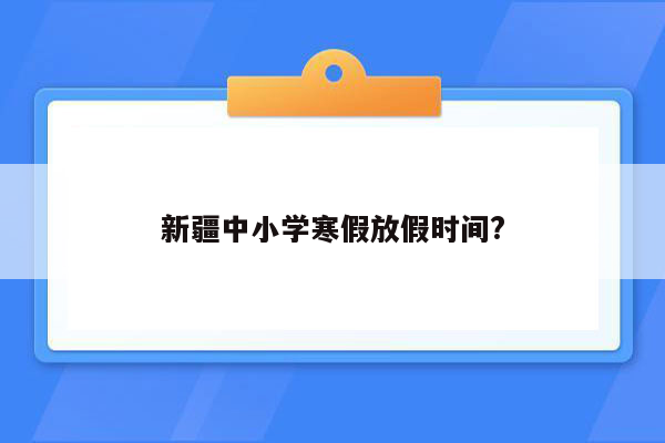 新疆中小学寒假放假时间?