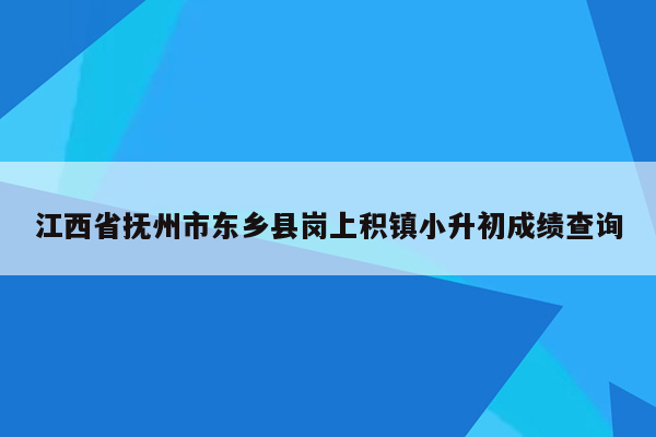 江西省抚州市东乡县岗上积镇小升初成绩查询