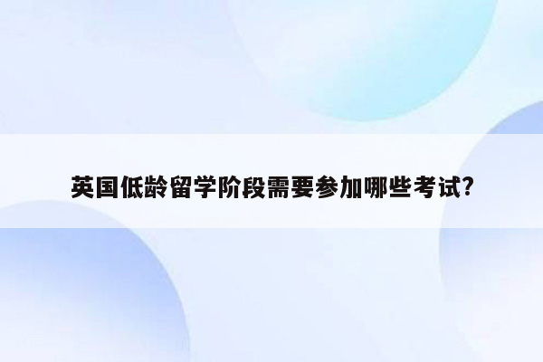 英国低龄留学阶段需要参加哪些考试?