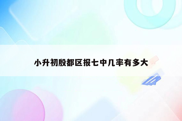 小升初殷都区报七中几率有多大