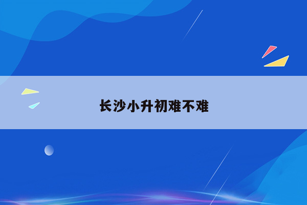 长沙小升初难不难