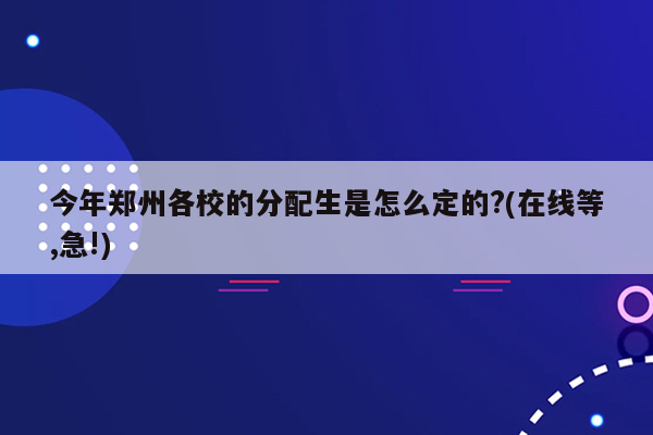 今年郑州各校的分配生是怎么定的?(在线等,急!)