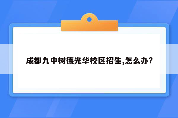 成都九中树德光华校区招生,怎么办?