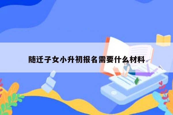 随迁子女小升初报名需要什么材料