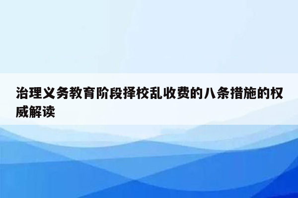 治理义务教育阶段择校乱收费的八条措施的权威解读