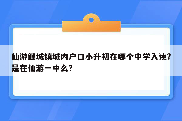 仙游鲤城镇城内户口小升初在哪个中学入读?是在仙游一中么?