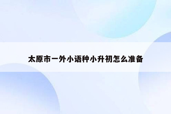 太原市一外小语种小升初怎么准备