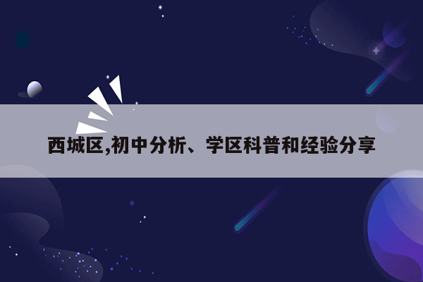 西城区,初中分析、学区科普和经验分享