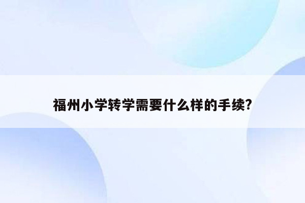 福州小学转学需要什么样的手续?