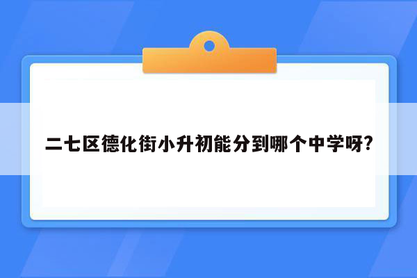 二七区德化街小升初能分到哪个中学呀?