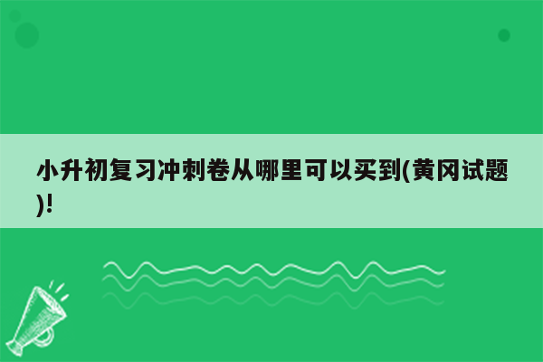 小升初复习冲刺卷从哪里可以买到(黄冈试题)!