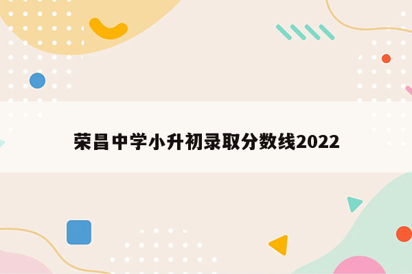 荣昌中学小升初录取分数线2022