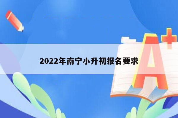 2022年南宁小升初报名要求