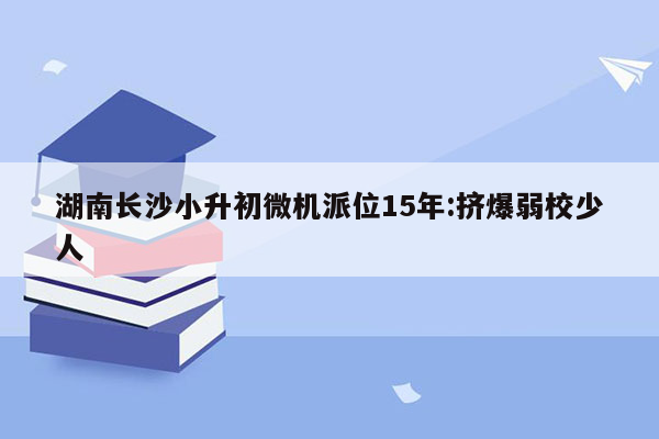 湖南长沙小升初微机派位15年:挤爆弱校少人