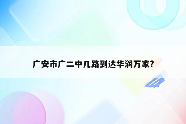 广安市广二中几路到达华润万家?