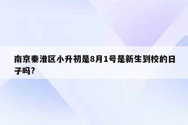 南京秦淮区小升初是8月1号是新生到校的日子吗?