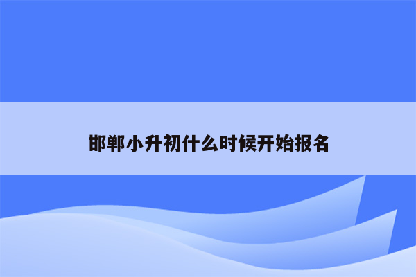 邯郸小升初什么时候开始报名