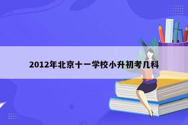 2012年北京十一学校小升初考几科