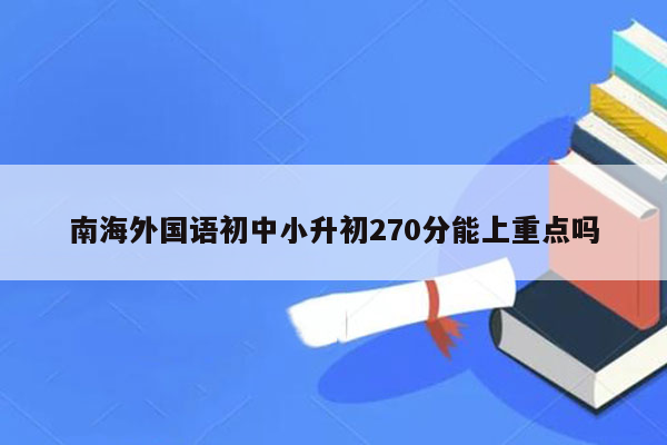 南海外国语初中小升初270分能上重点吗