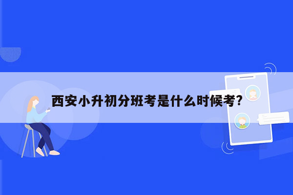 西安小升初分班考是什么时候考?