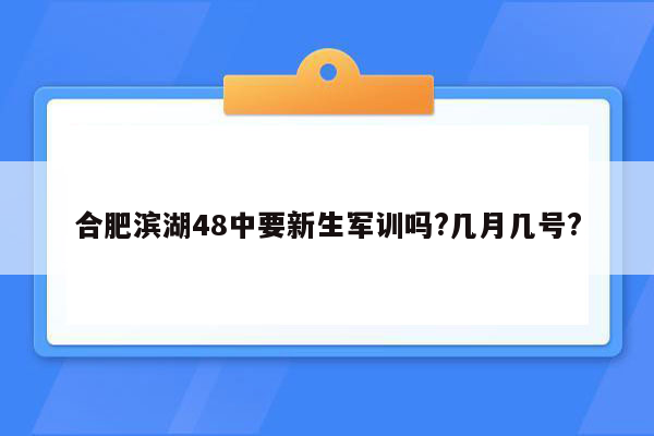 合肥滨湖48中要新生军训吗?几月几号?