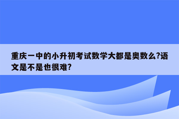 重庆一中的小升初考试数学大都是奥数么?语文是不是也很难?