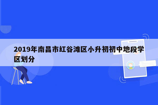 2019年南昌市红谷滩区小升初初中地段学区划分