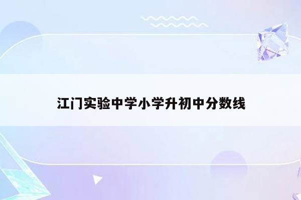 江门实验中学小学升初中分数线