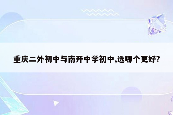 重庆二外初中与南开中学初中,选哪个更好?