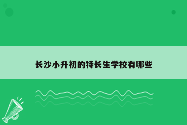 长沙小升初的特长生学校有哪些