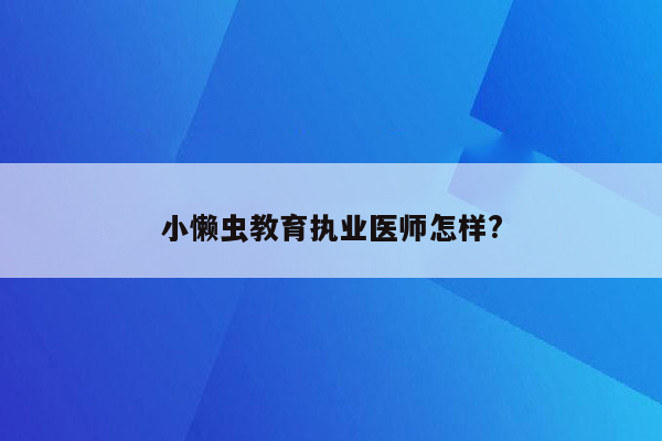 小懒虫教育执业医师怎样?