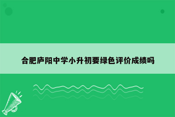 合肥庐阳中学小升初要绿色评价成绩吗