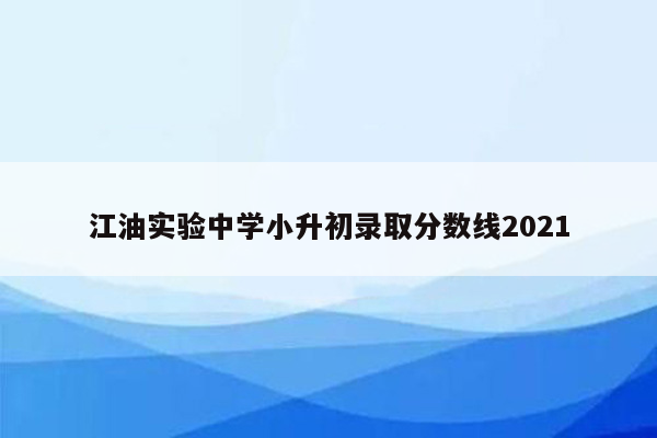 江油实验中学小升初录取分数线2021