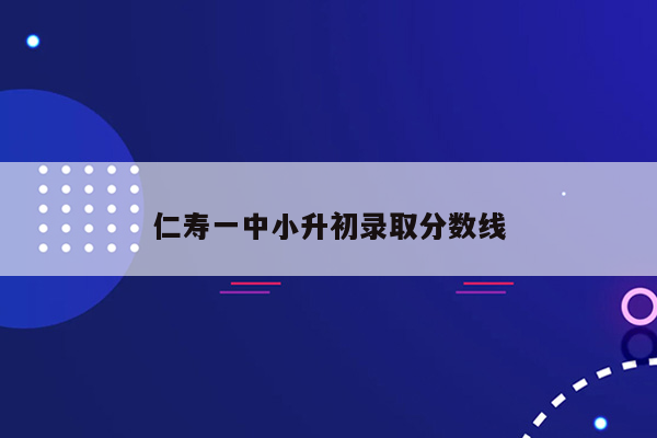 仁寿一中小升初录取分数线